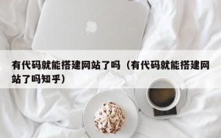 巴音郭楞有代码就能搭建网站了吗（有代码就能搭建网站了吗知乎）