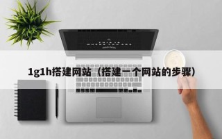 巴音郭楞1g1h搭建网站（搭建一个网站的步骤）