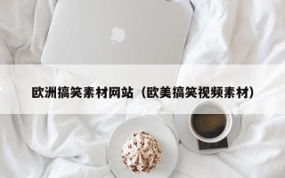 巴音郭楞欧洲搞笑素材网站（欧美搞笑视频素材）