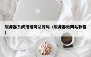 巴音郭楞服务器系统搭建网站源码（服务器做网站教程）