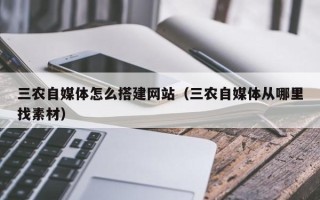 巴音郭楞三农自媒体怎么搭建网站（三农自媒体从哪里找素材）