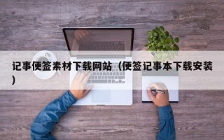 巴音郭楞记事便签素材下载网站（便签记事本下载安装）