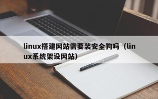 巴音郭楞linux搭建网站需要装安全狗吗（linux系统架设网站）