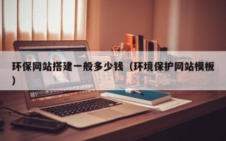 巴音郭楞环保网站搭建一般多少钱（环境保护网站模板）