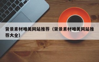 巴音郭楞背景素材唯美网站推荐（背景素材唯美网站推荐大全）