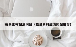 巴音郭楞夜景素材超清网站（夜景素材超清网站推荐）