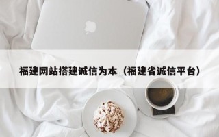 巴音郭楞福建网站搭建诚信为本（福建省诚信平台）
