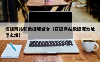 巴音郭楞搭建网站和数据库结合（搭建网站数据库地址怎么填）