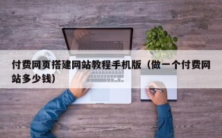 巴音郭楞付费网页搭建网站教程手机版（做一个付费网站多少钱）