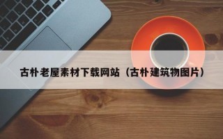 巴音郭楞古朴老屋素材下载网站（古朴建筑物图片）