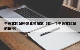 巴音郭楞中英文网站搭建业务模式（做一个中英文网站的价格）