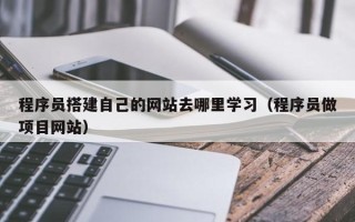 巴音郭楞程序员搭建自己的网站去哪里学习（程序员做项目网站）