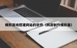 巴音郭楞模拟游戏搭建网站的软件（网游制作模拟器）