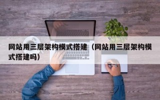 巴音郭楞网站用三层架构模式搭建（网站用三层架构模式搭建吗）