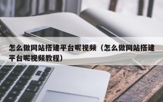 巴音郭楞怎么做网站搭建平台呢视频（怎么做网站搭建平台呢视频教程）